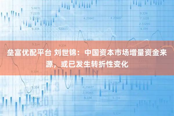 垒富优配平台 刘世锦：中国资本市场增量资金来源，或已发生转折性变化