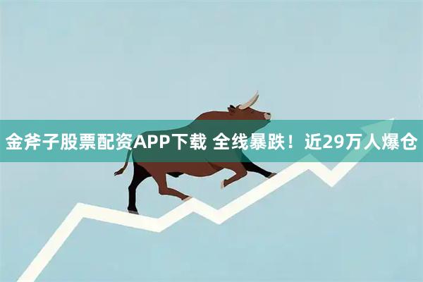 金斧子股票配资APP下载 全线暴跌！近29万人爆仓