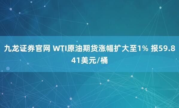 九龙证券官网 WTI原油期货涨幅扩大至1% 报59.841美元/桶