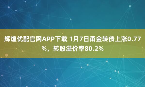 辉煌优配官网APP下载 1月7日甬金转债上涨0.77%，转股溢价率80.2%