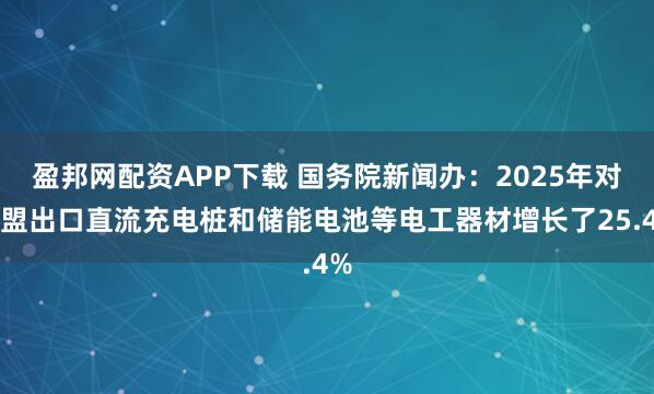 盈邦网配资APP下载 国务院新闻办：2025年对欧盟出口直流充电桩和储能电池等电工器材增长了25.4%