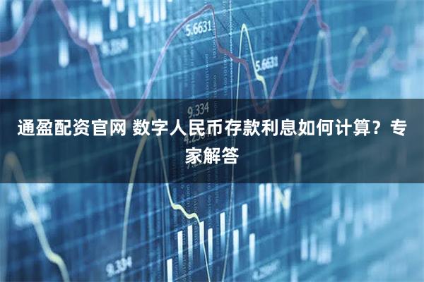 通盈配资官网 数字人民币存款利息如何计算？专家解答
