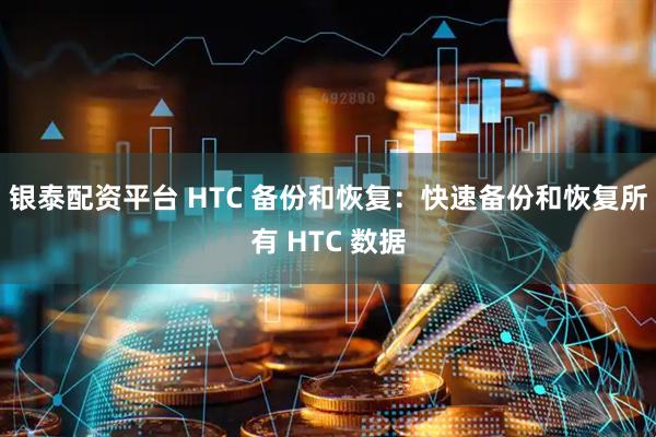 银泰配资平台 HTC 备份和恢复：快速备份和恢复所有 HTC 数据