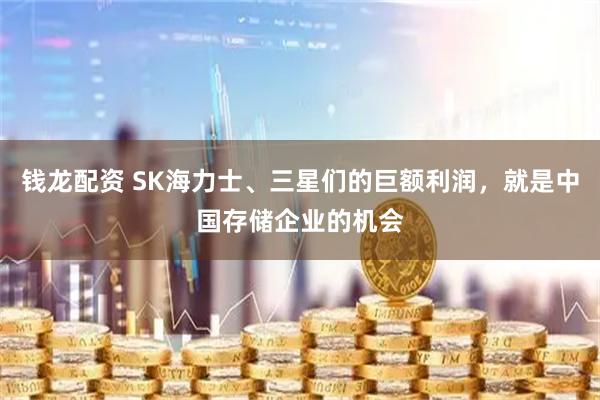 钱龙配资 SK海力士、三星们的巨额利润，就是中国存储企业的机会