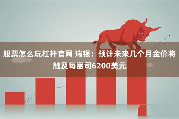 股票怎么玩杠杆官网 瑞银：预计未来几个月金价将触及每盎司6200美元